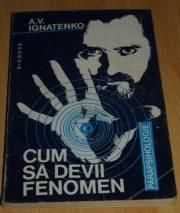 Albert Ignatenko-Cum sa devii fenomen - Parapsihologie; cu numeroase descrieri si - CARTI IN LIMBA ROMANA